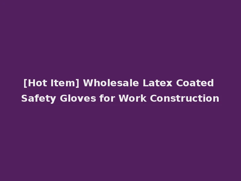 [Hot Item] Wholesale Latex Coated Safety Gloves for Work Construction