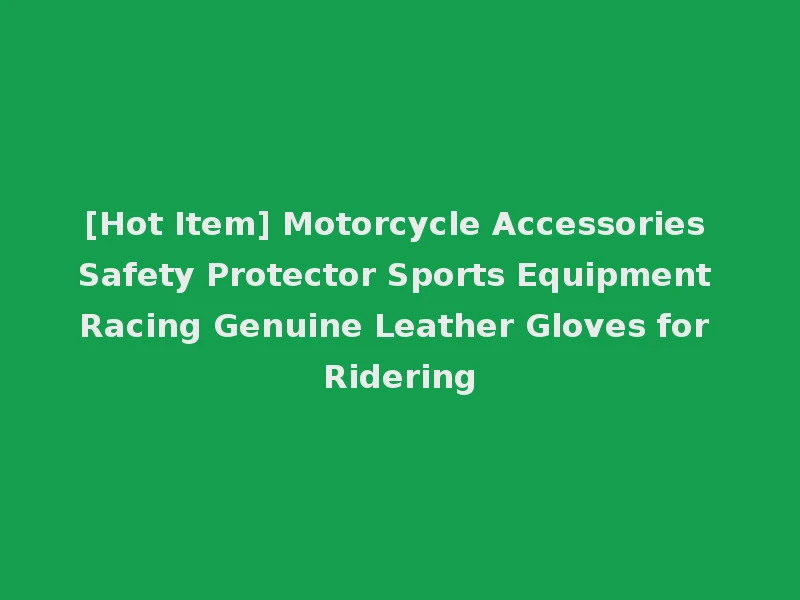 [Hot Item] Motorcycle Accessories Safety Protector Sports Equipment Racing Genuine Leather Gloves for Ridering
