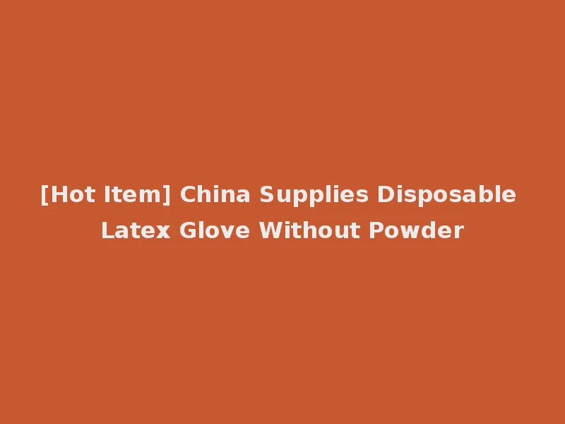 [Hot Item] China Supplies Disposable Latex Glove Without Powder