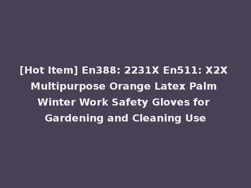 [Hot Item] En388: 2231X En511: X2X Multipurpose Orange Latex Palm Winter Work Safety Gloves for Gardening and Cleaning Use