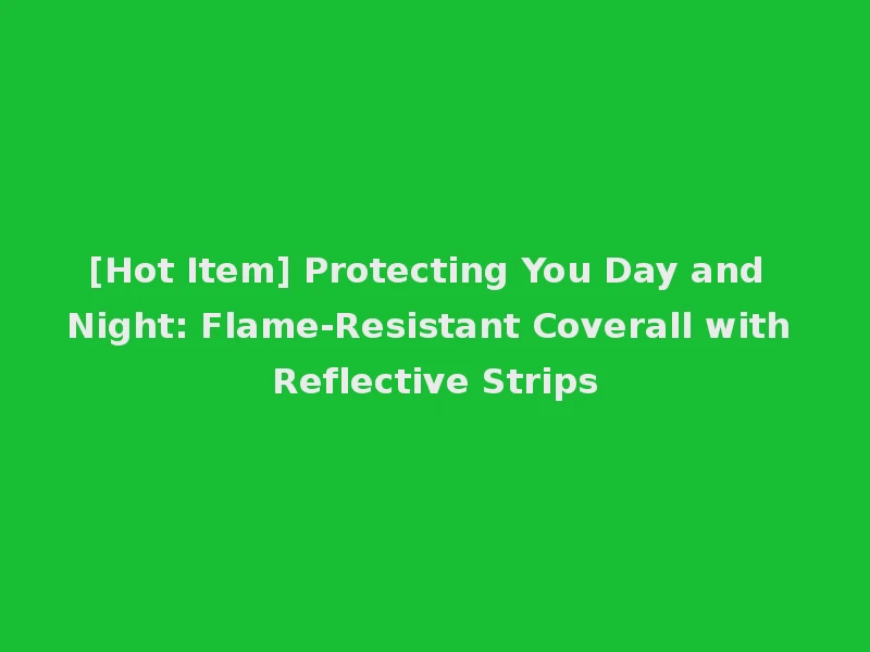 [Hot Item] Protecting You Day and Night: Flame-Resistant Coverall with Reflective Strips