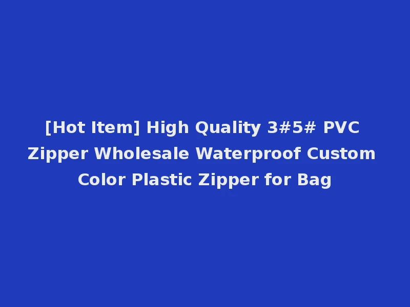 [Hot Item] High Quality 3#5# PVC Zipper Wholesale Waterproof Custom Color Plastic Zipper for Bag