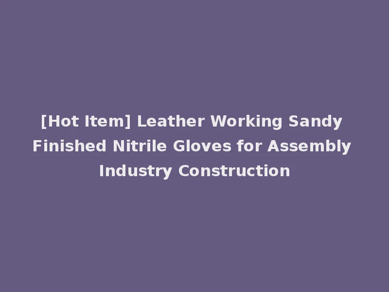 [Hot Item] Leather Working Sandy Finished Nitrile Gloves for Assembly Industry Construction