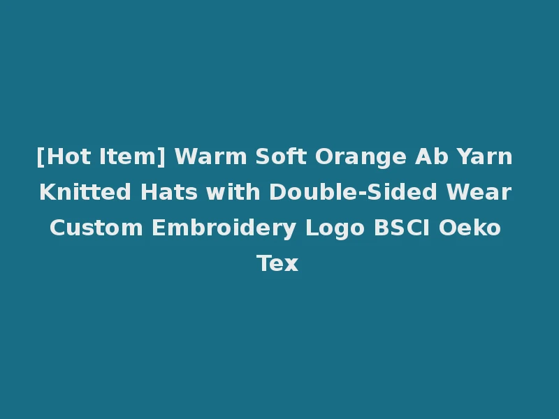 [Hot Item] Warm Soft Orange Ab Yarn Knitted Hats with Double-Sided Wear Custom Embroidery Logo BSCI Oeko Tex