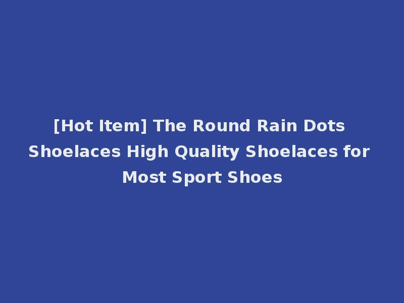 [Hot Item] The Round Rain Dots Shoelaces High Quality Shoelaces for Most Sport Shoes