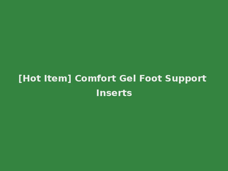 [Hot Item] Comfort Gel Foot Support Inserts
