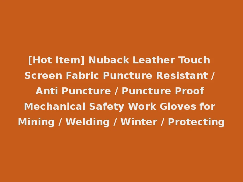 [Hot Item] Nuback Leather Touch Screen Fabric Puncture Resistant / Anti Puncture / Puncture Proof Mechanical Safety Work Gloves for Mining / Welding / Winter / Protecting