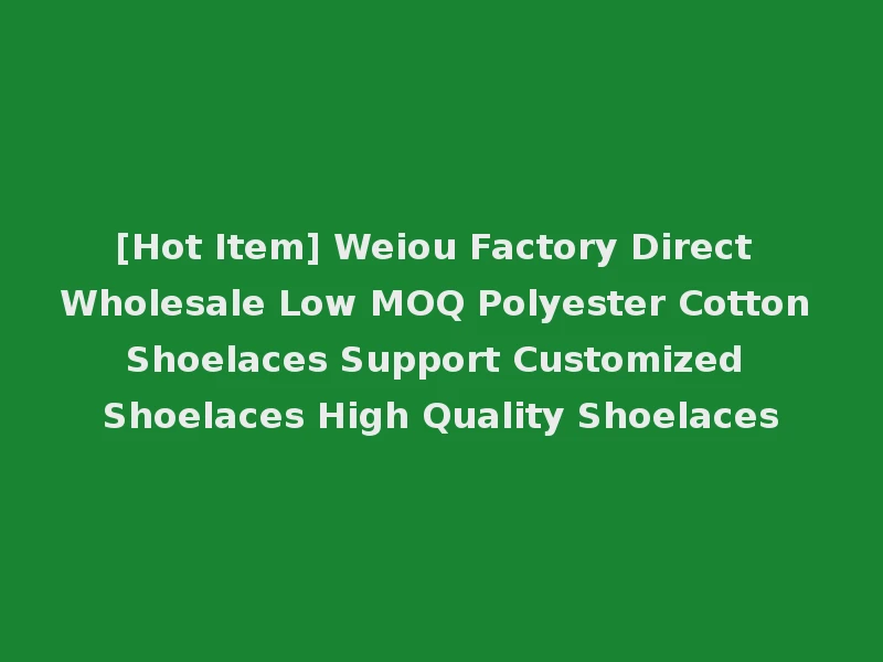 [Hot Item] Weiou Factory Direct Wholesale Low MOQ Polyester Cotton Shoelaces Support Customized Shoelaces High Quality Shoelaces