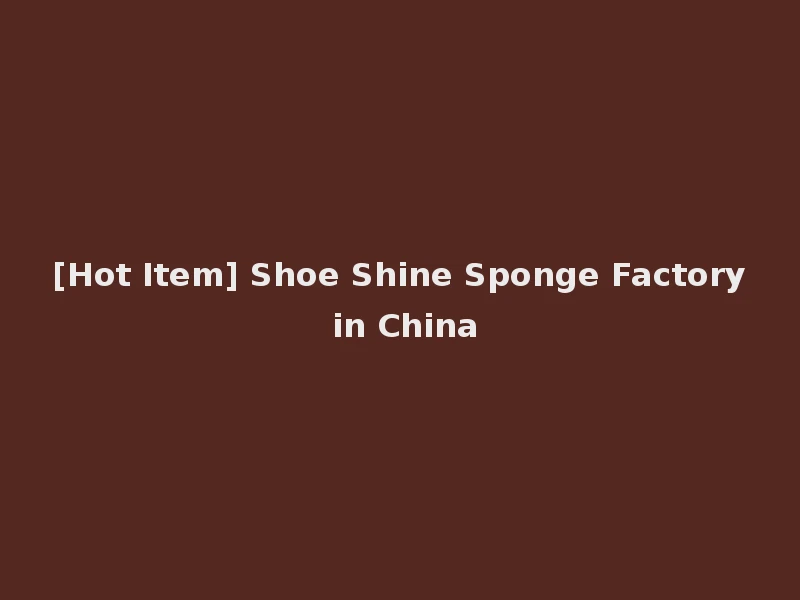 [Hot Item] Shoe Shine Sponge Factory in China