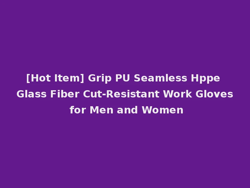 [Hot Item] Grip PU Seamless Hppe Glass Fiber Cut-Resistant Work Gloves for Men and Women