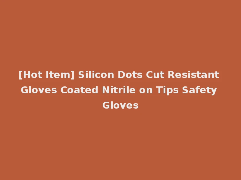 [Hot Item] Silicon Dots Cut Resistant Gloves Coated Nitrile on Tips Safety Gloves