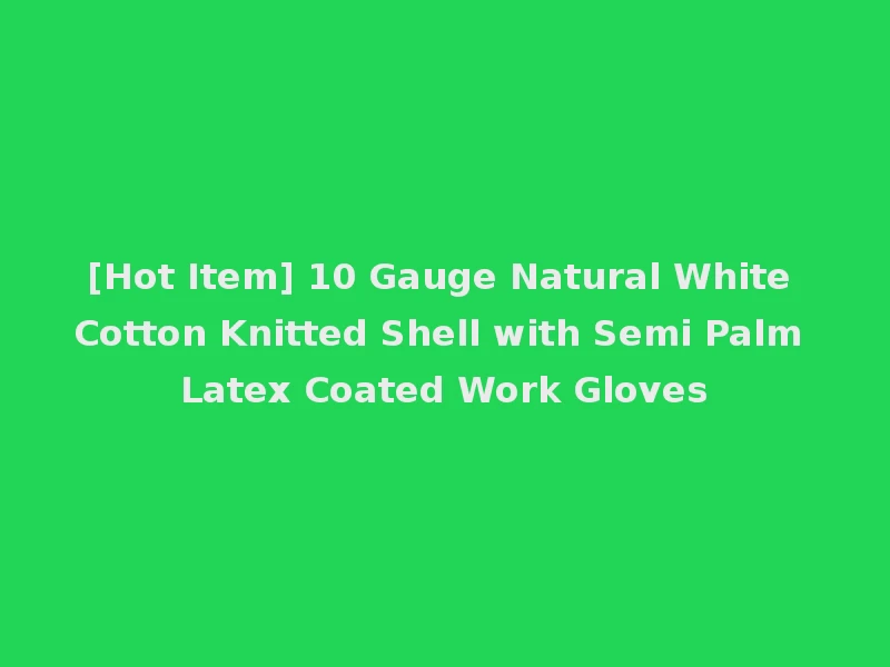 [Hot Item] 10 Gauge Natural White Cotton Knitted Shell with Semi Palm Latex Coated Work Gloves