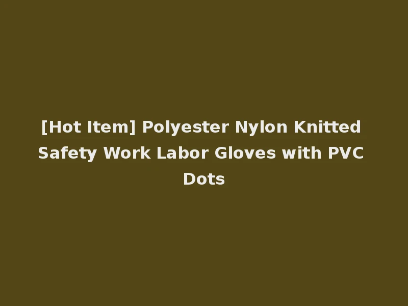 [Hot Item] Polyester Nylon Knitted Safety Work Labor Gloves with PVC Dots