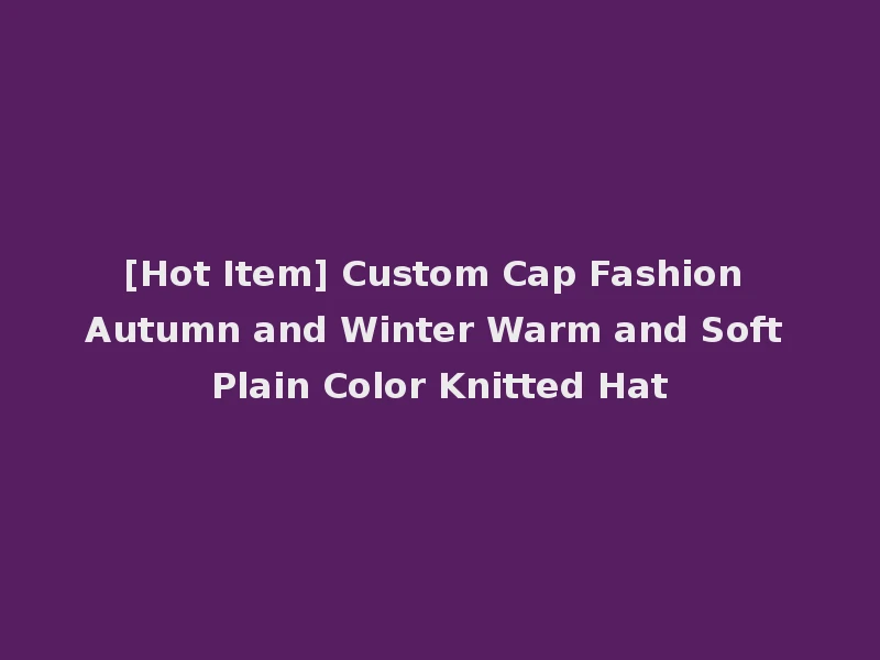 [Hot Item] Custom Cap Fashion Autumn and Winter Warm and Soft Plain Color Knitted Hat