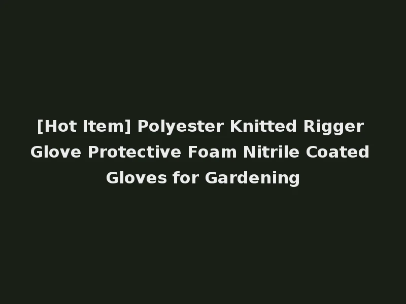 [Hot Item] Polyester Knitted Rigger Glove Protective Foam Nitrile Coated Gloves for Gardening