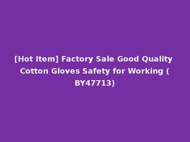 [Hot Item] Factory Sale Good Quality Cotton Gloves Safety for Working (BY47713)