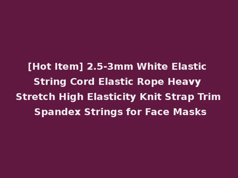 [Hot Item] 2.5-3mm White Elastic String Cord Elastic Rope Heavy Stretch High Elasticity Knit Strap Trim Spandex Strings for Face Masks