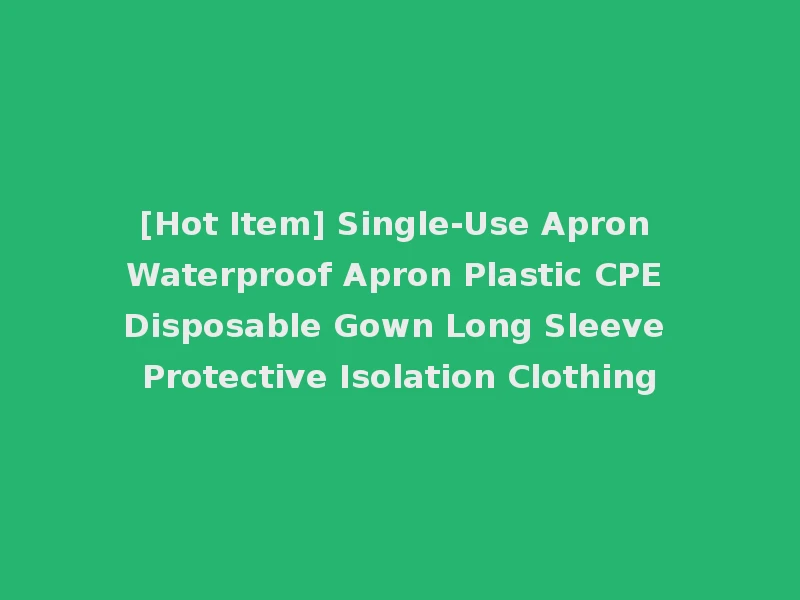 [Hot Item] Single-Use Apron Waterproof Apron Plastic CPE Disposable Gown Long Sleeve Protective Isolation Clothing