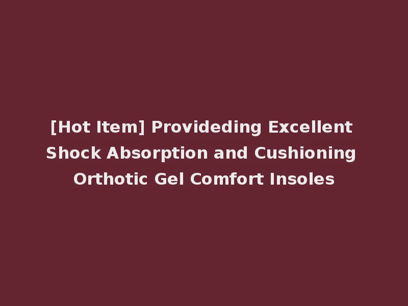 [Hot Item] Provideding Excellent Shock Absorption and Cushioning Orthotic Gel Comfort Insoles
