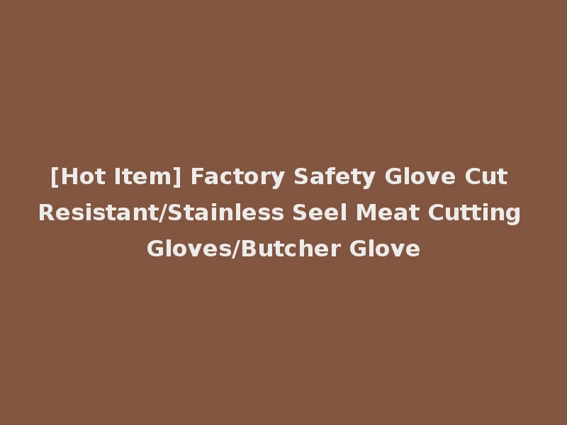 [Hot Item] Factory Safety Glove Cut Resistant/Stainless Seel Meat Cutting Gloves/Butcher Glove