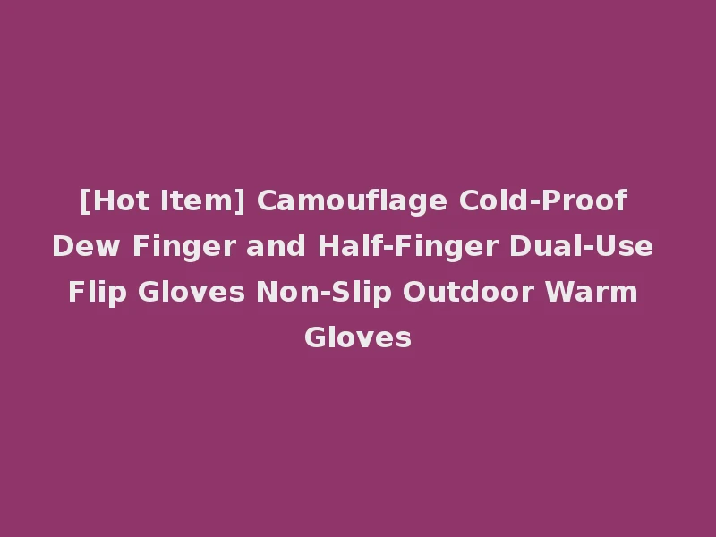 [Hot Item] Camouflage Cold-Proof Dew Finger and Half-Finger Dual-Use Flip Gloves Non-Slip Outdoor Warm Gloves