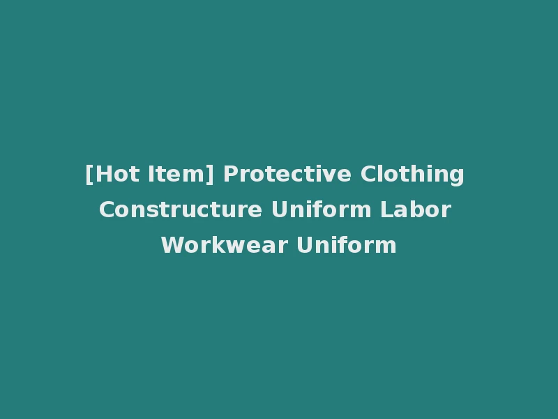 [Hot Item] Protective Clothing Constructure Uniform Labor Workwear Uniform