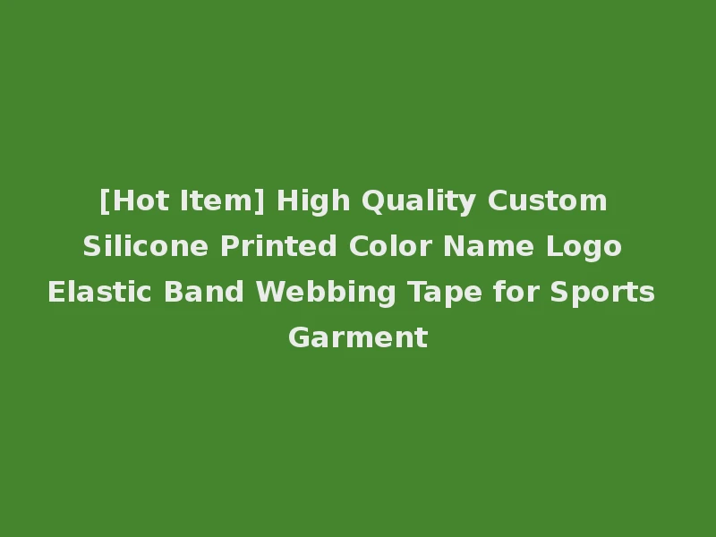 [Hot Item] High Quality Custom Silicone Printed Color Name Logo Elastic Band Webbing Tape for Sports Garment