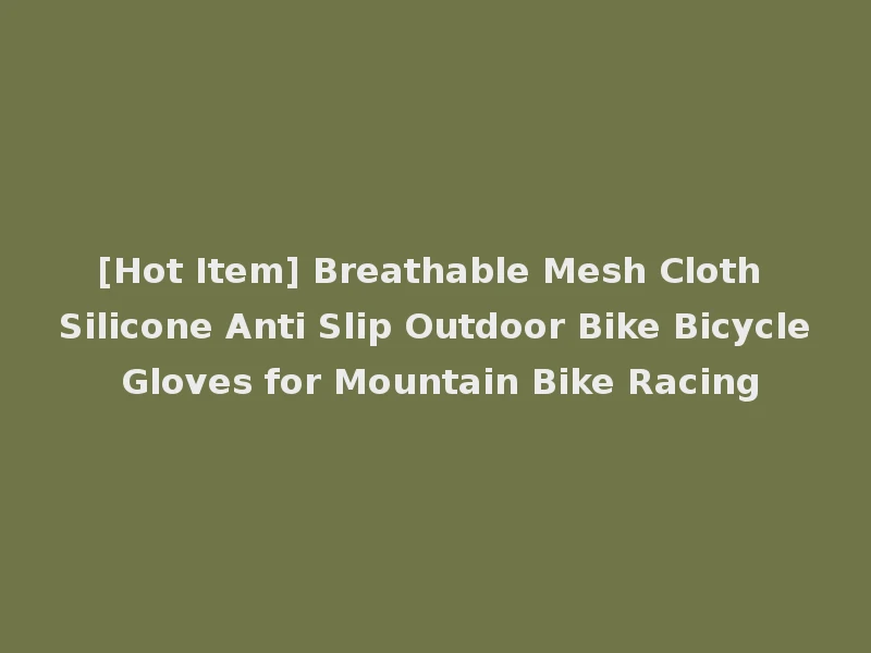 [Hot Item] Breathable Mesh Cloth Silicone Anti Slip Outdoor Bike Bicycle Gloves for Mountain Bike Racing