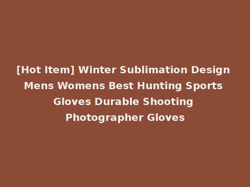 [Hot Item] Winter Sublimation Design Mens Womens Best Hunting Sports Gloves Durable Shooting Photographer Gloves
