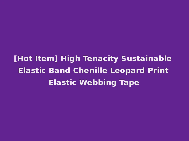 [Hot Item] High Tenacity Sustainable Elastic Band Chenille Leopard Print Elastic Webbing Tape