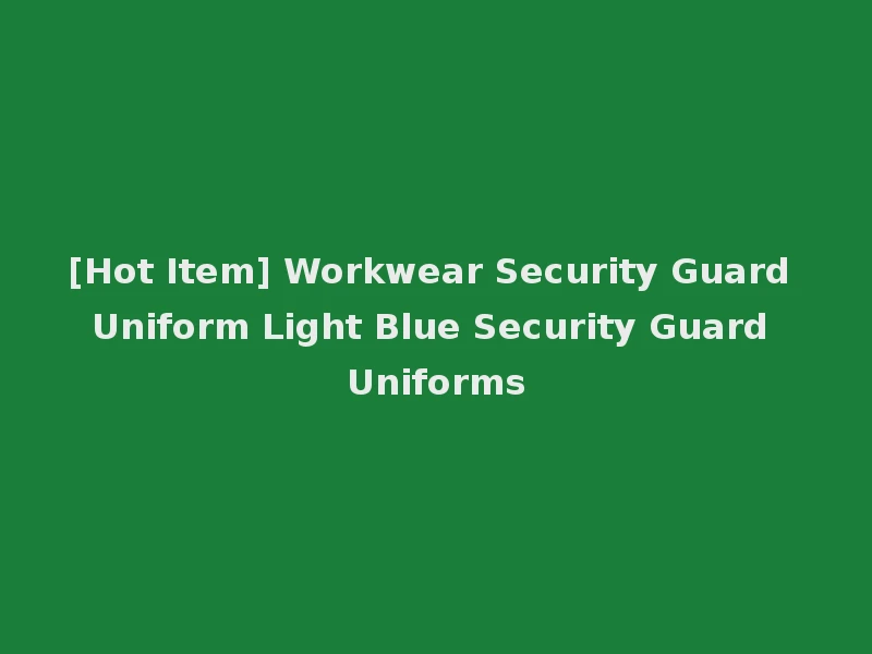[Hot Item] Workwear Security Guard Uniform Light Blue Security Guard Uniforms