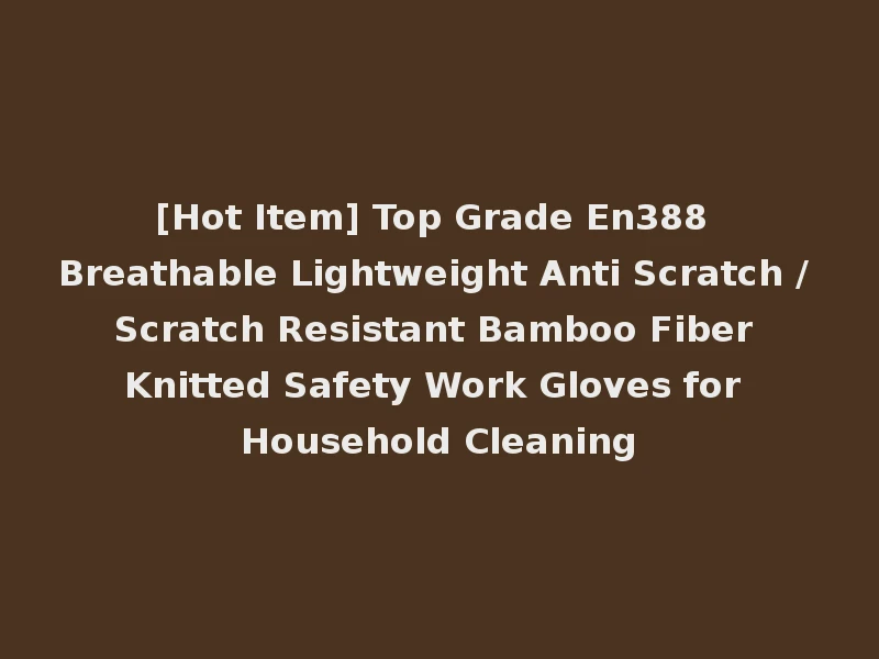 [Hot Item] Top Grade En388 Breathable Lightweight Anti Scratch / Scratch Resistant Bamboo Fiber Knitted Safety Work Gloves for Household Cleaning