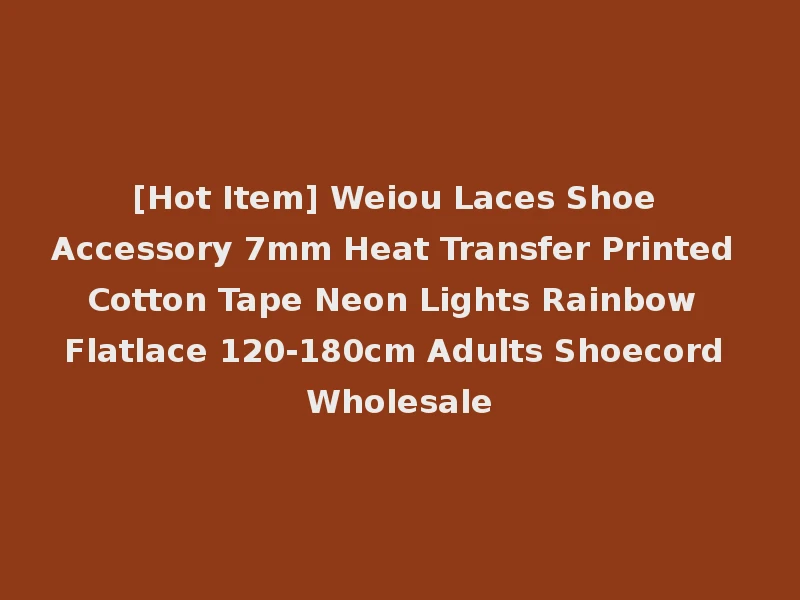 [Hot Item] Weiou Laces Shoe Accessory 7mm Heat Transfer Printed Cotton Tape Neon Lights Rainbow Flatlace 120-180cm Adults Shoecord Wholesale