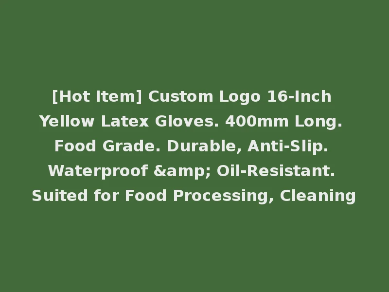 [Hot Item] Custom Logo 16-Inch Yellow Latex Gloves. 400mm Long. Food Grade. Durable, Anti-Slip. Waterproof & Oil-Resistant. Suited for Food Processing, Cleaning