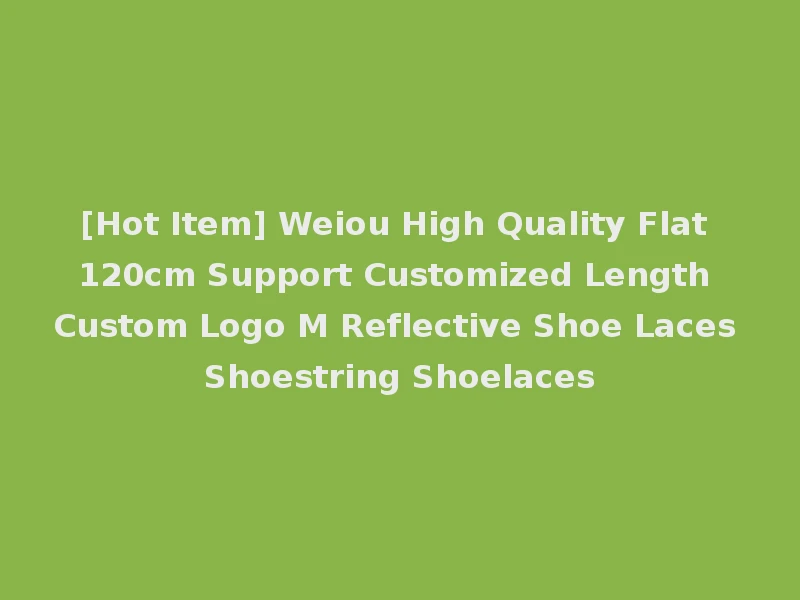 [Hot Item] Weiou High Quality Flat 120cm Support Customized Length Custom Logo M Reflective Shoe Laces Shoestring Shoelaces