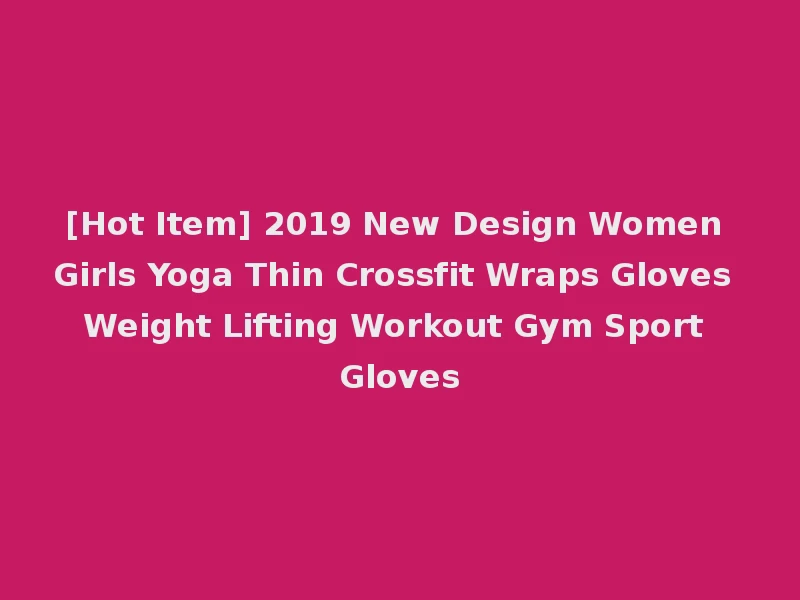 [Hot Item] 2019 New Design Women Girls Yoga Thin Crossfit Wraps Gloves Weight Lifting Workout Gym Sport Gloves