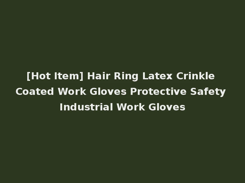 [Hot Item] Hair Ring Latex Crinkle Coated Work Gloves Protective Safety Industrial Work Gloves