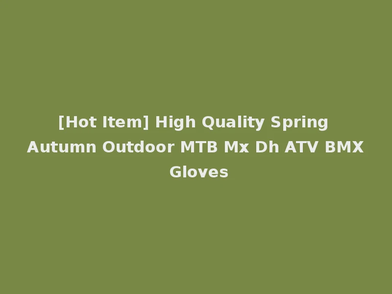 [Hot Item] High Quality Spring Autumn Outdoor MTB Mx Dh ATV BMX Gloves