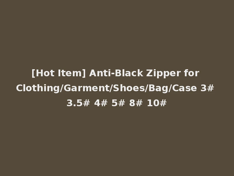 [Hot Item] Anti-Black Zipper for Clothing/Garment/Shoes/Bag/Case 3# 3.5# 4# 5# 8# 10#