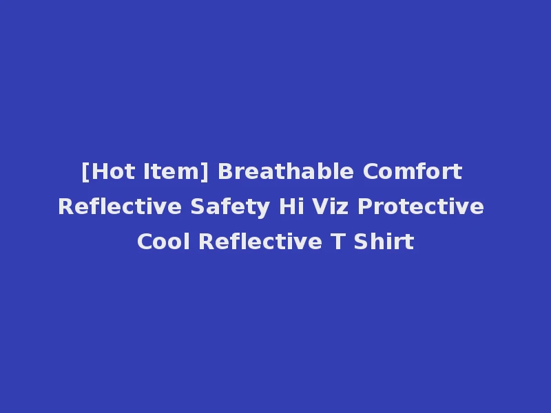 [Hot Item] Breathable Comfort Reflective Safety Hi Viz Protective Cool Reflective T Shirt