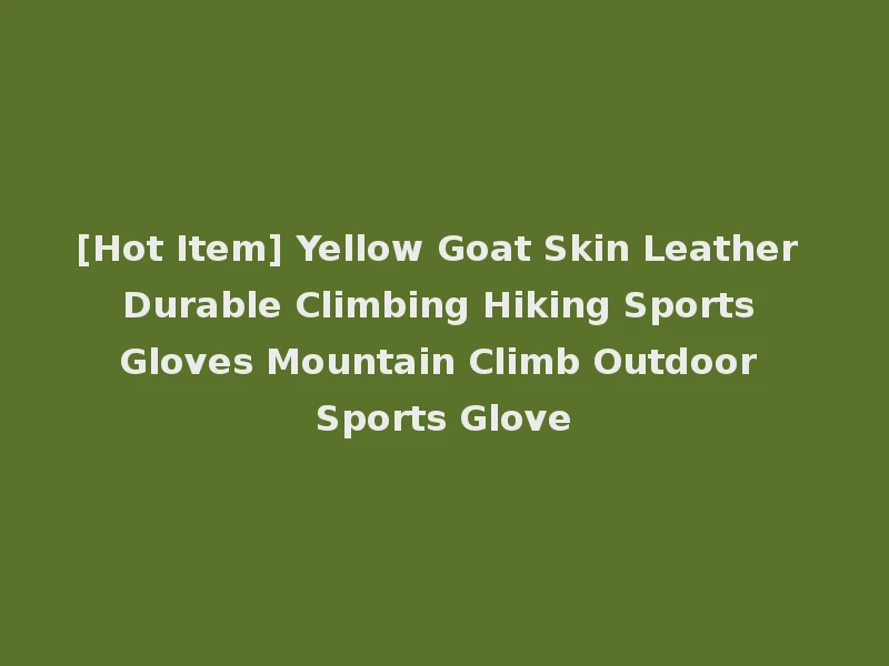 [Hot Item] Yellow Goat Skin Leather Durable Climbing Hiking Sports Gloves Mountain Climb Outdoor Sports Glove