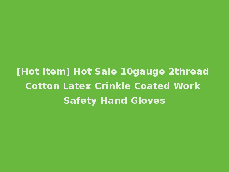 [Hot Item] Hot Sale 10gauge 2thread Cotton Latex Crinkle Coated Work Safety Hand Gloves