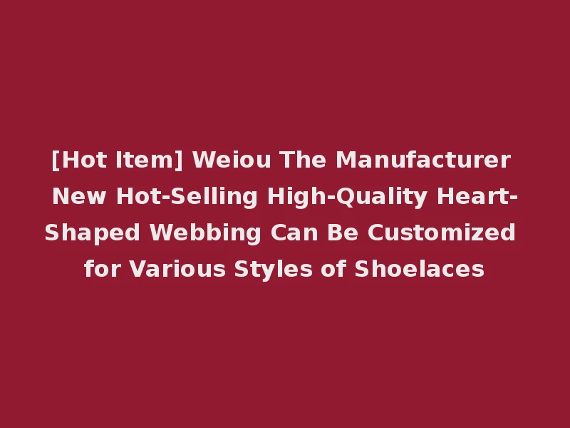 [Hot Item] Weiou The Manufacturer New Hot-Selling High-Quality Heart-Shaped Webbing Can Be Customized for Various Styles of Shoelaces