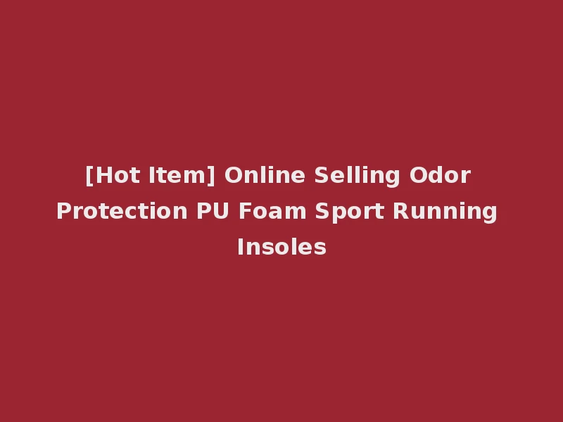 [Hot Item] Online Selling Odor Protection PU Foam Sport Running Insoles