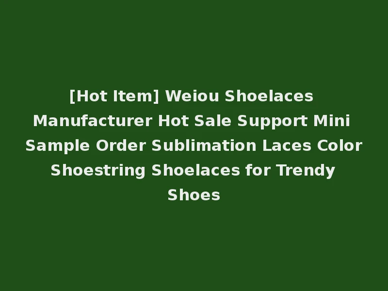 [Hot Item] Weiou Shoelaces Manufacturer Hot Sale Support Mini Sample Order Sublimation Laces Color Shoestring Shoelaces for Trendy Shoes