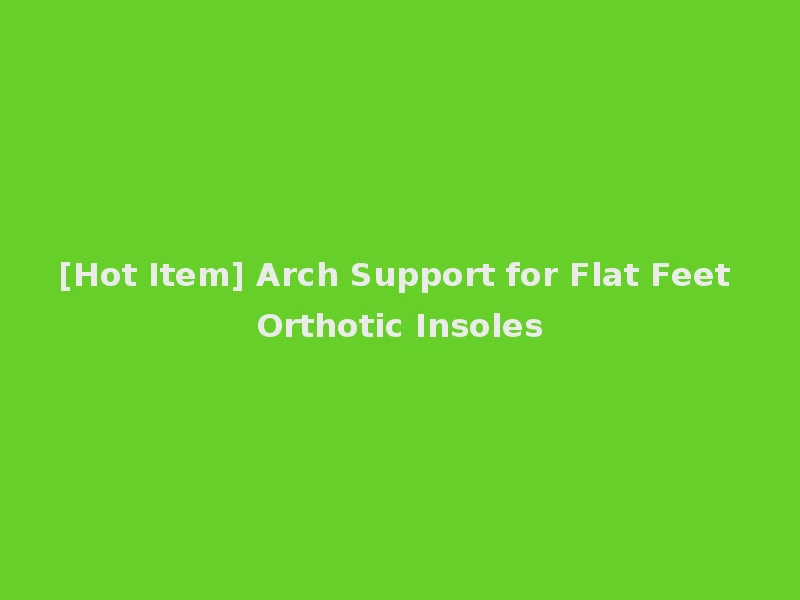 [Hot Item] Arch Support for Flat Feet Orthotic Insoles