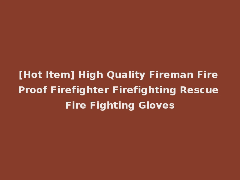 [Hot Item] High Quality Fireman Fire Proof Firefighter Firefighting Rescue Fire Fighting Gloves