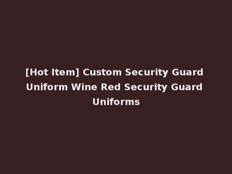 [Hot Item] Custom Security Guard Uniform Wine Red Security Guard Uniforms