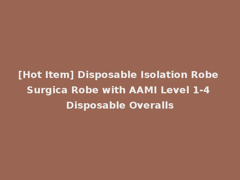 [Hot Item] Disposable Isolation Robe Surgica Robe with AAMI Level 1-4 Disposable Overalls