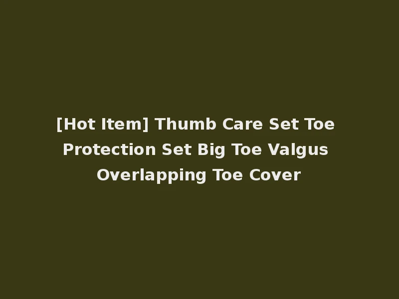 [Hot Item] Thumb Care Set Toe Protection Set Big Toe Valgus Overlapping Toe Cover